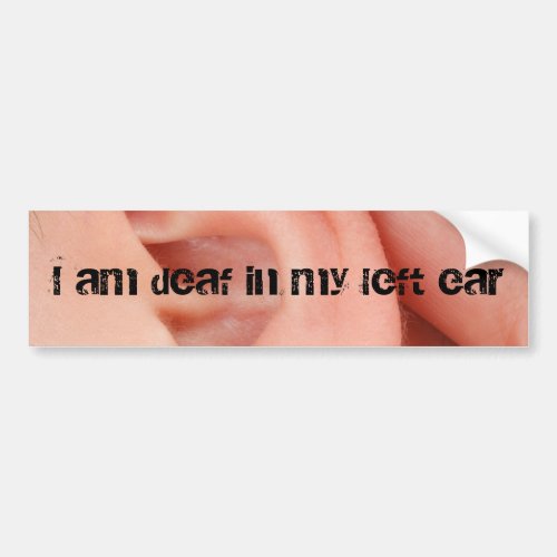 I Am Deaf in my Left Ear Bumper Sticker