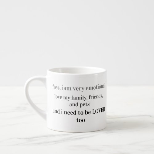 I am Emotional and Need to Be Loved Espresso Cup