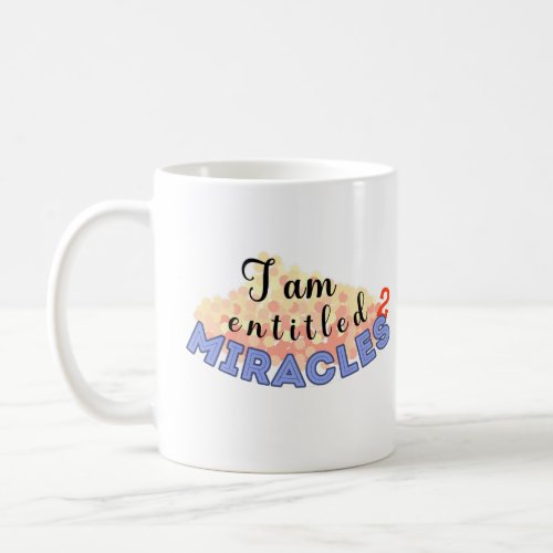 I am entitled to miracles  coffee mug