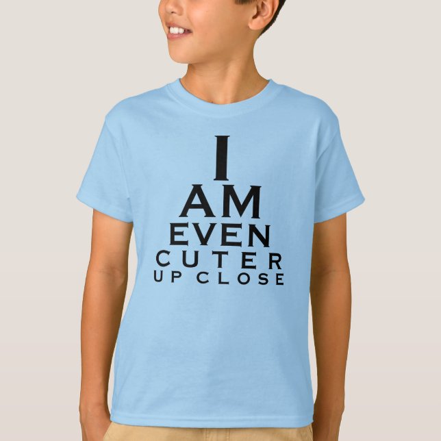 I AM EVEN CUTER UP CLOSE! T-Shirt (Front)