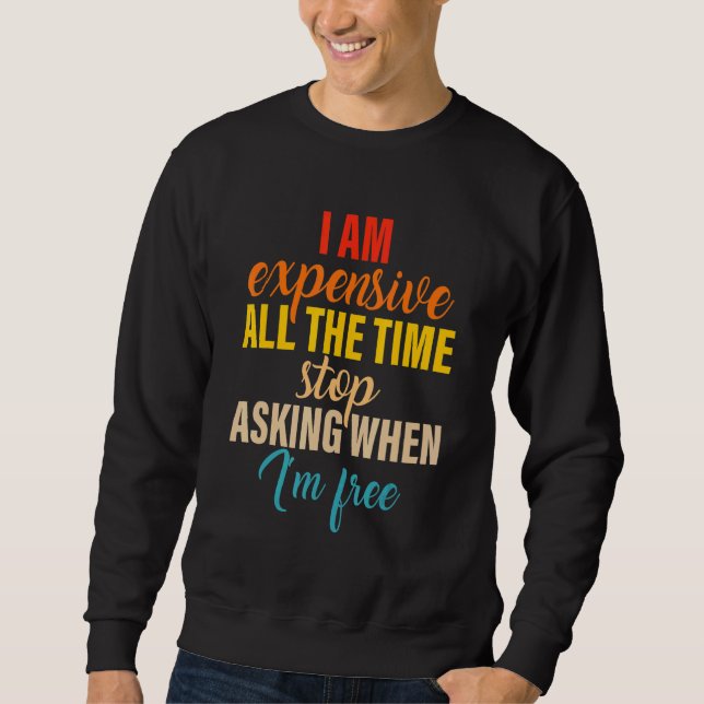 I Am Expensive All The Time Stop Asking When I'm F Sweatshirt (Front)