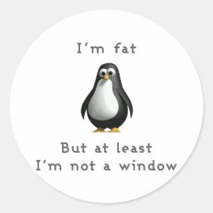 I am fat but at least I am not a window Classic Round Sticker
