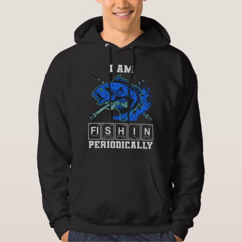 I am Fishin Periodically Fisherman Chemistry Fishi Hoodie