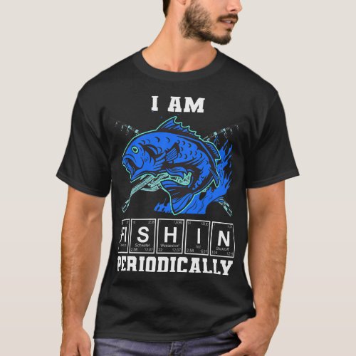 I am Fishin Periodically Fisherman Chemistry Fishi T_Shirt