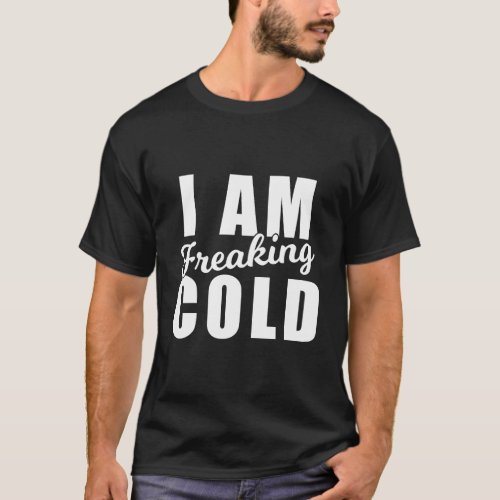 I Am Freaking Cold Chilly Weather Winter Funny Sno T_Shirt