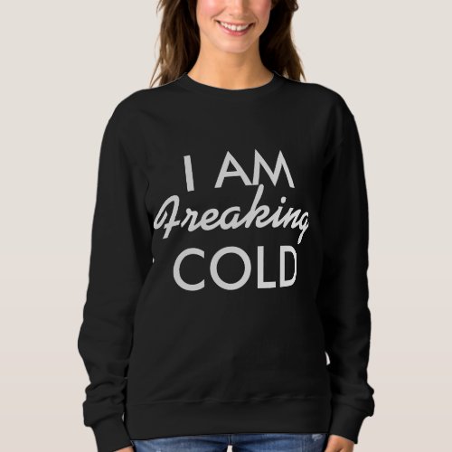 I am Freaking Cold Sweatshirt