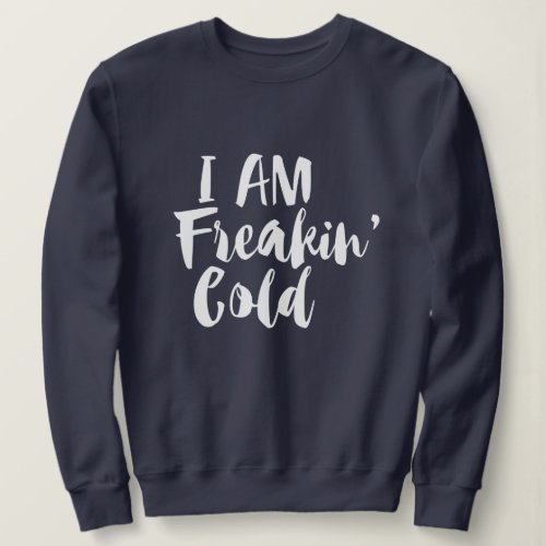 i am freaking cold winter funny sweatshirt