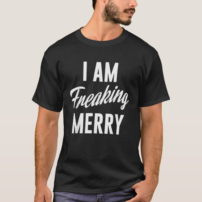 I Am Freaking Merry Funny Christmas Naughty Holida T-Shirt (Front)