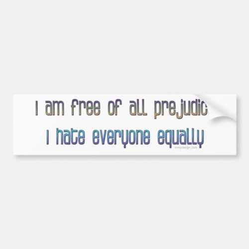 I am free of all prejudice bumper sticker