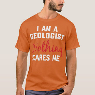 I am Geologist Nothing Scares me Geologist Gift Fu T-Shirt