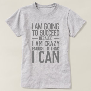 I am going to succeed because I am crazy enough T-Shirt