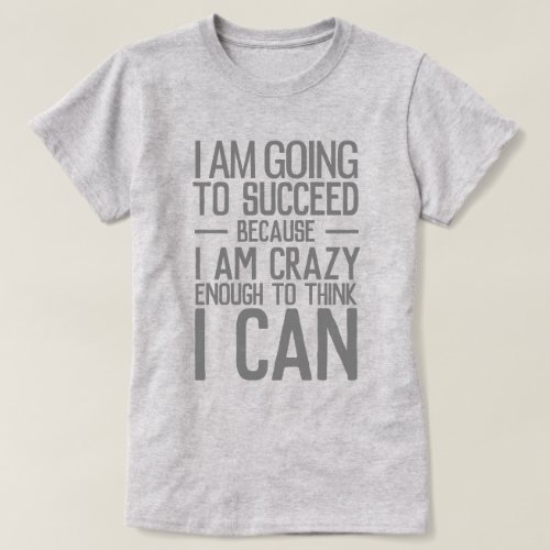 I am going to succeed because I am crazy enough T_Shirt
