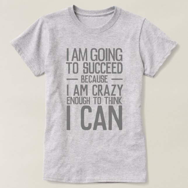 I am going to succeed because I am crazy enough T-Shirt (Design Front)