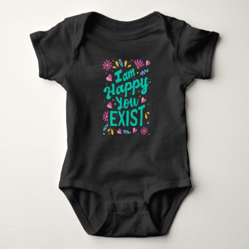 I am happy you exist baby bodysuit