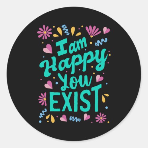 I am happy you exist classic round sticker