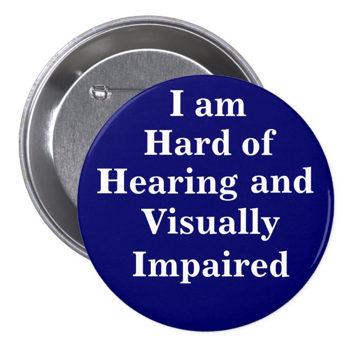 I am Hard of Hearing and Visually Impaired Pinback Buttons