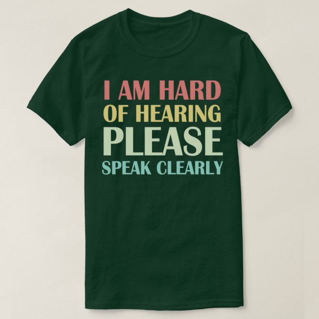 I am Hard of Hearing Please Speak Clearly 4 T-Shirt (Design Front)