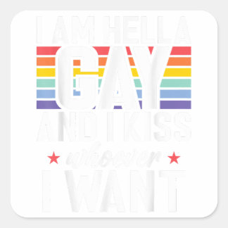 I am hella Gay and i kiss whoever i want Gay Square Sticker
