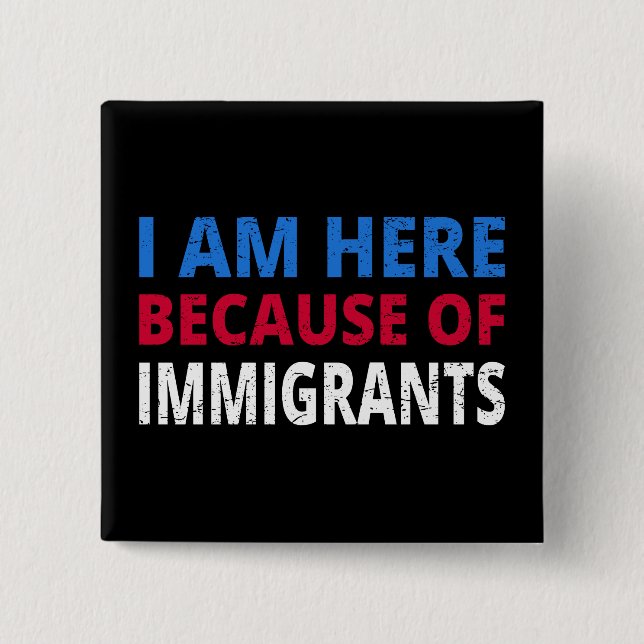 I Am Here Because Of Immigrants I Button (Front)