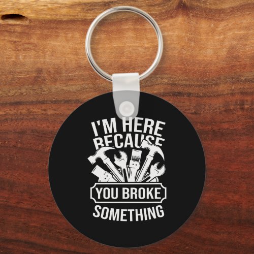 I am Here Because You Broke Something Mechanic Han Keychain