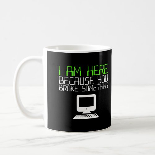 I Am Here Because You Broke Something Tech Support Coffee Mug