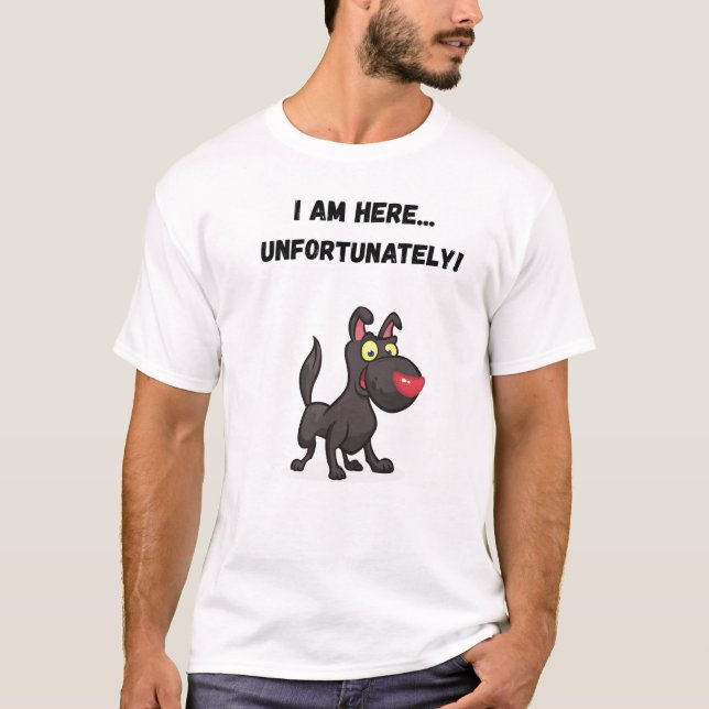I am here... unfortunately! Funny Dog T-Shirt (Front)