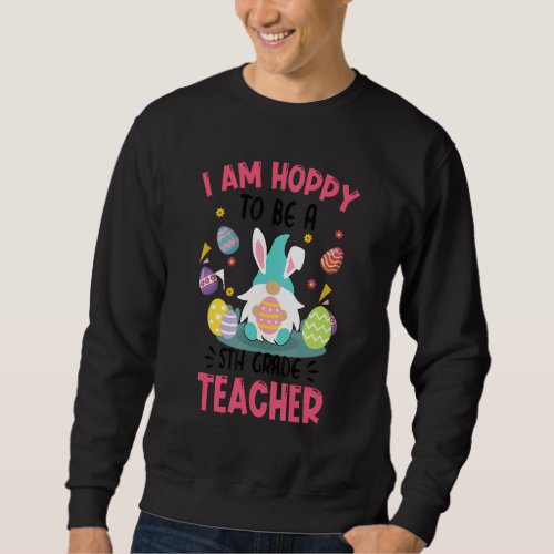 I Am Hoppy To Be A 5th Grade Teacher Sweatshirt