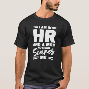 I Am In Hr And A Mom Nothing Scares Me Human Resou T-Shirt
