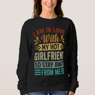 I Am In Love With My Hot Girlfriend So Stay Away F Sweatshirt