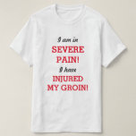 [ Thumbnail: I Am in Severe Pain! I Have Injured My Groin! T-Shirt ]