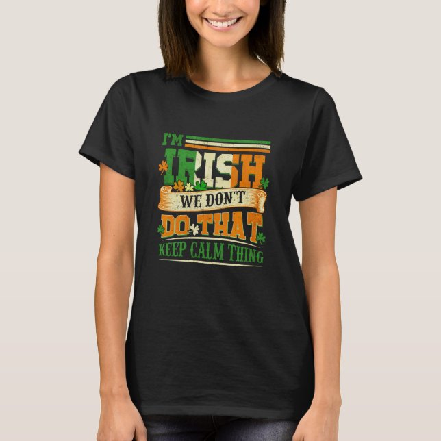 I Am Irish We Don't Do That Keep Calm Thing St Pat T-Shirt (Front)