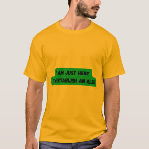 I AM JUST HERE TO ESTABLISH AN ALIBI T-shirt