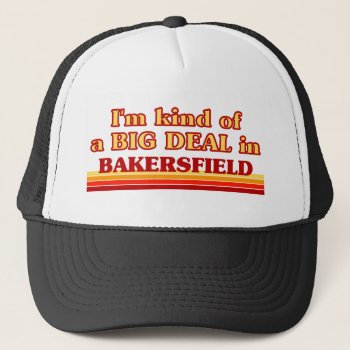I Am Kind Of A Big Deal In Bakersfield Trucker Hat by republicofcities at Zazzle