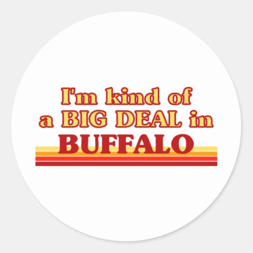 I am kind of a BIG DEAL in Buffalo Classic Round Sticker