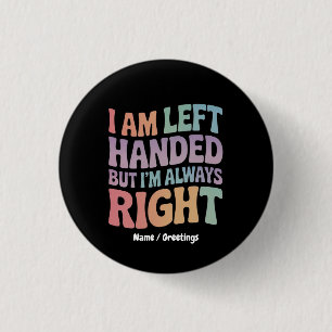 I Am Left Handed But I'm Always Right Funny  Button