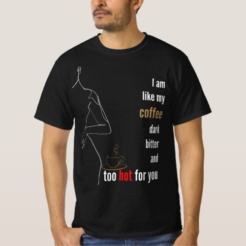I am like my coffee dark bitter and too hotb T_Shirt
