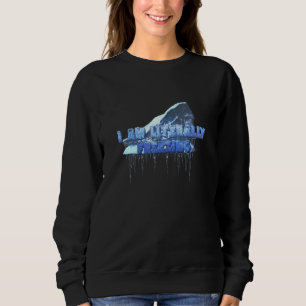 I Am Literally Freezing Iceberg Cold Sweatshirt