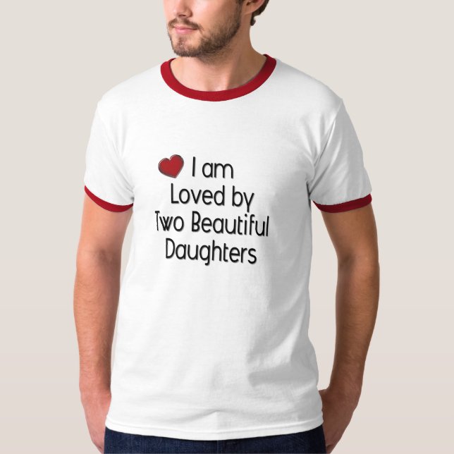 I am Loved by Two Beautiful Daughers T-Shirt (Front)