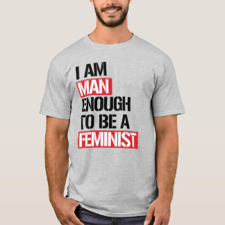 I AM MAN ENOUGH TO BE A FEMINIST T-Shirt