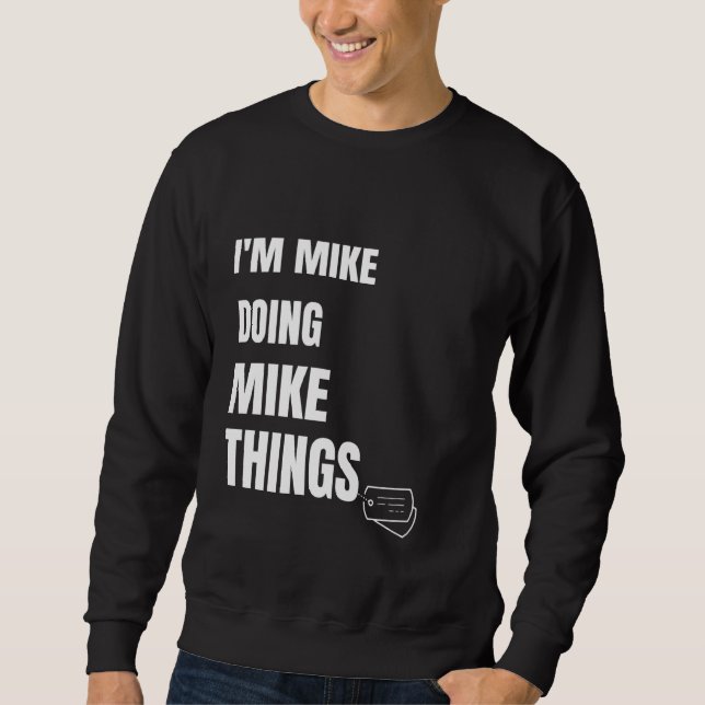 I Am Mike Doing Mike Things Funny Personalized Mik Sweatshirt (Front)