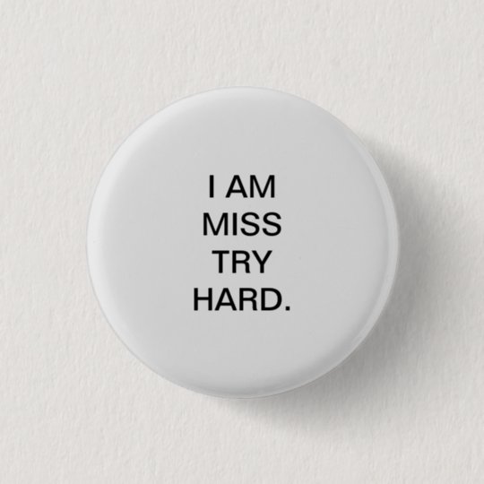 I AM MISS TRY HARD. BUTTON | Zazzle.com