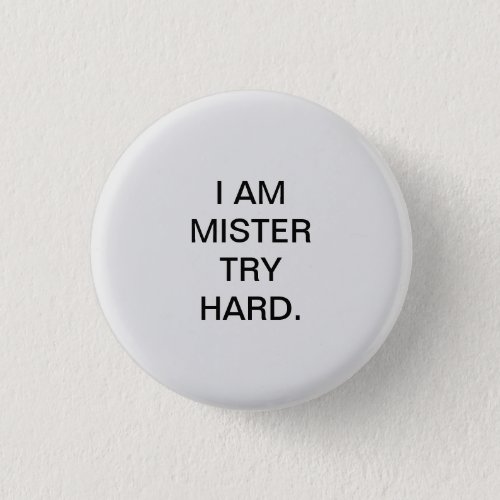 I AM MISTER TRY HARD BUTTON