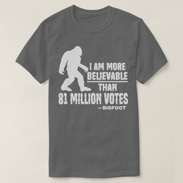 I Am More Believable Than 81 Million Votes Bigfoot T-Shirt (Design Front)