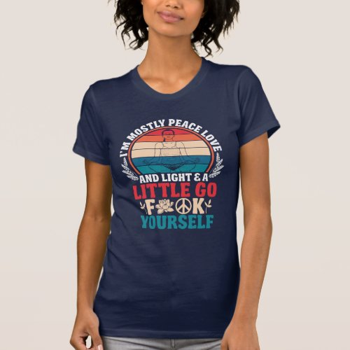 I am mostly peace love and light a little go f ck  T_Shirt