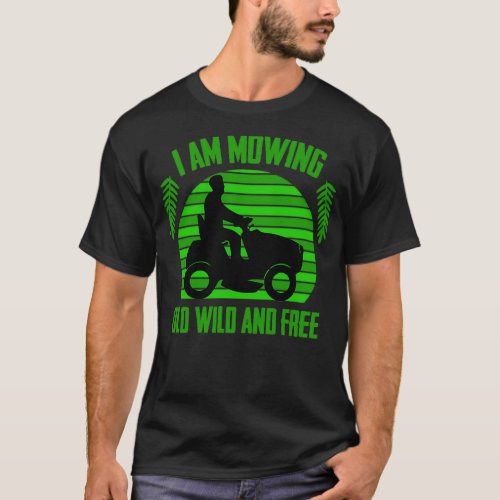 I Am Mowing Old Wild And Free Lawn Experts Lawn Mo T_Shirt