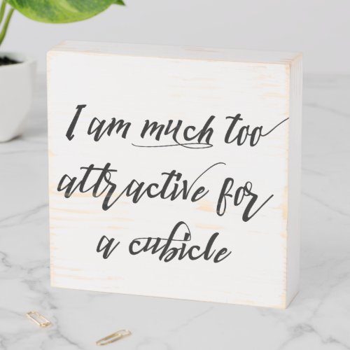 I am Much to Attractive for a Cubicle Office Humor Wooden Box Sign