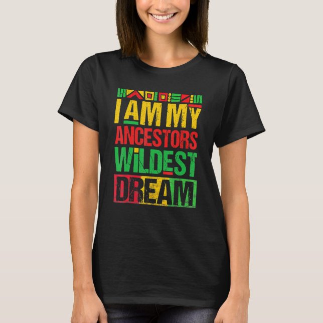I Am My Ancestors Wildest Dream Black History Mont T-Shirt (Front)
