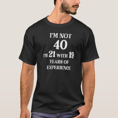 I Am Not 40 I Am 21 40 Year Old 40th Birthday Ma T_Shirt