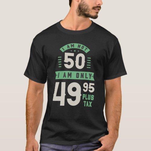 I Am Not 50 Years Old Im Only 4995 Plus Tax T_Shirt