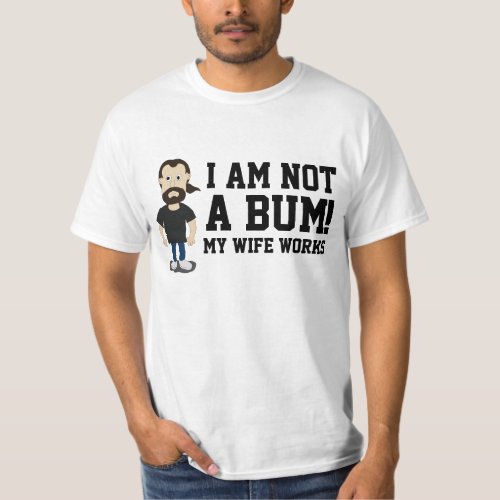 I am not a Bum my Wife works T_Shirt